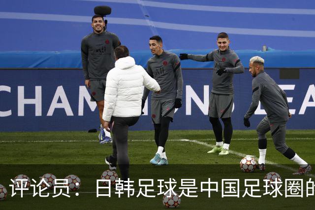 评论员：日韩足球是中国足球圈的一面照妖镜，照出联赛荒废之妖