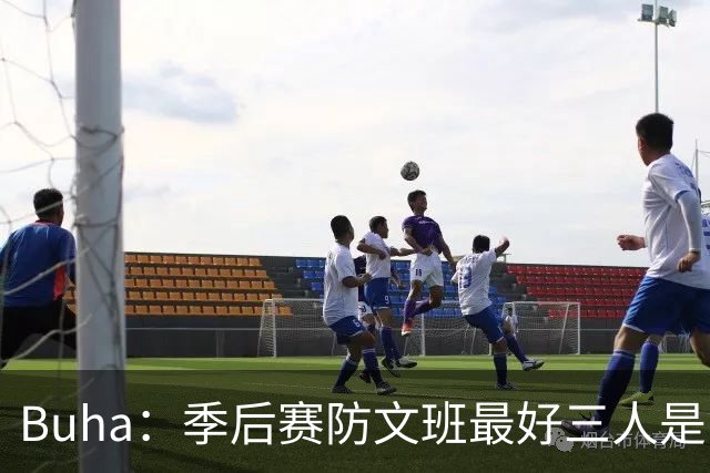 Buha：季后赛防文班最好三人是哈滕&唐斯&米罗 可推可抱可挤开他